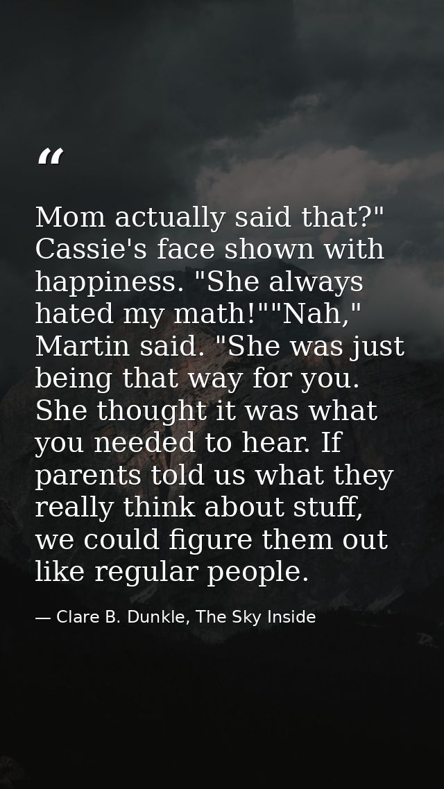 Mom actually said that?" Cassie's face shown with happiness. "She always hated my math!""Nah," Martin said. "She was jus — Clare B. Dunkle, The Sky Inside