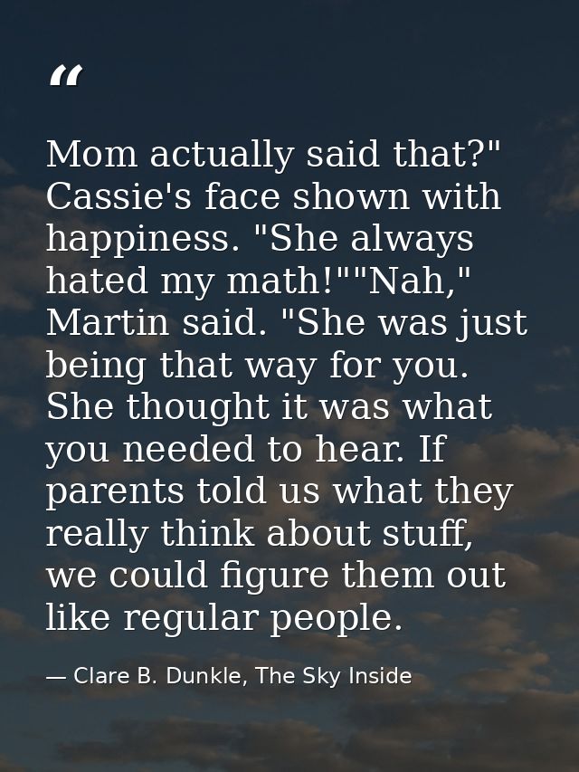 Mom actually said that?" Cassie's face shown with happiness. "She always hated my math!""Nah," Martin said. "She was jus — Clare B. Dunkle, The Sky Inside