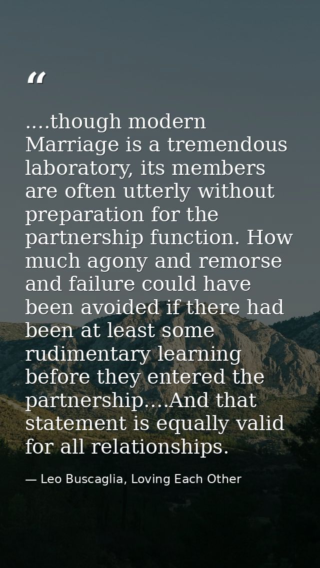 ....though modern Marriage is a tremendous laboratory, its members are often utterly without preparation for the partner — Leo Buscaglia, Loving Each Other