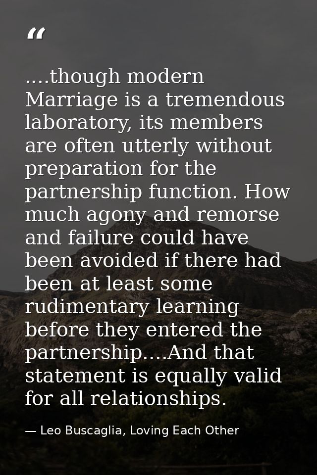 ....though modern Marriage is a tremendous laboratory, its members are often utterly without preparation for the partner — Leo Buscaglia, Loving Each Other