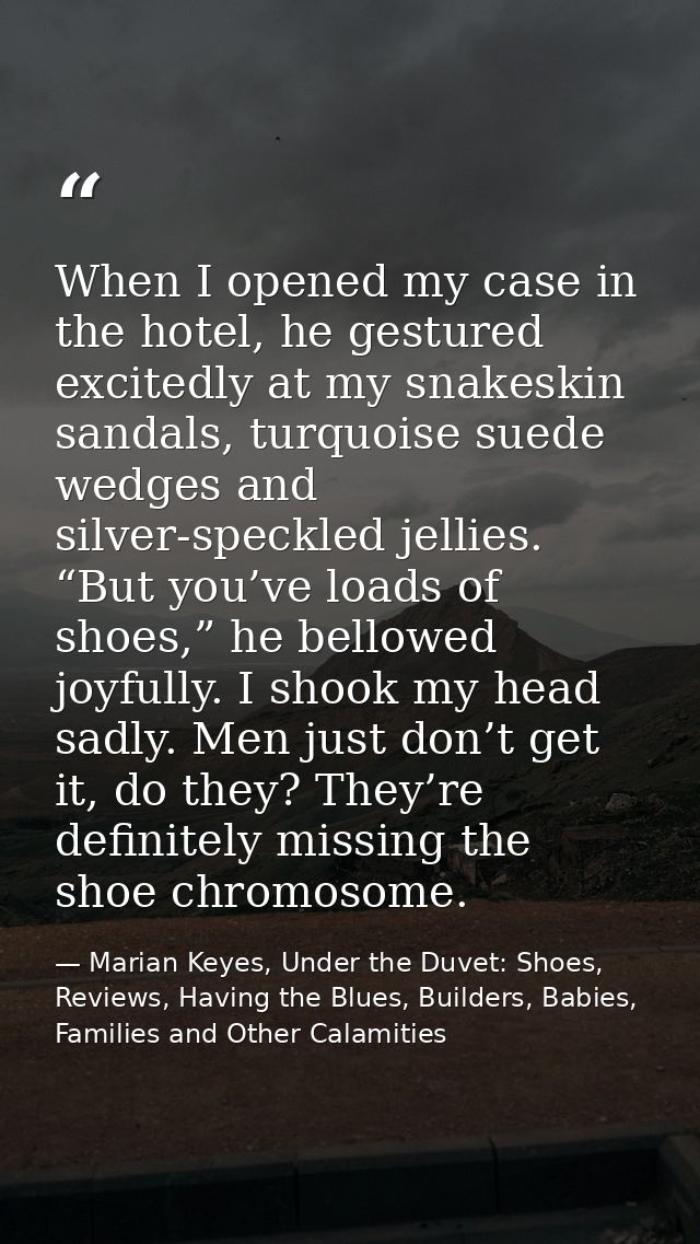 When I opened my case in the hotel, he gestured excitedly at my snakeskin sandals, turquoise suede wedges and silver-spe — Marian Keyes, Under the Duvet: Shoes, Reviews, Having the Blues, Builders, Babies, Families and Other Calamities