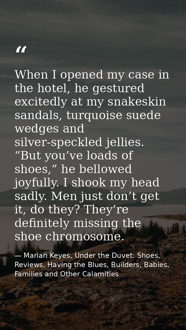 When I opened my case in the hotel, he gestured excitedly at my snakeskin sandals, turquoise suede wedges and silver-spe — Marian Keyes, Under the Duvet: Shoes, Reviews, Having the Blues, Builders, Babies, Families and Other Calamities