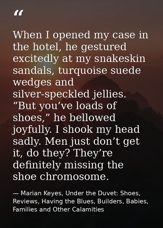 When I opened my case in the hotel, he gestured excitedly at my snakeskin sandals, turquoise suede wedges and silver-spe — Marian Keyes, Under the Duvet: Shoes, Reviews, Having the Blues, Builders, Babies, Families and Other Calamities
