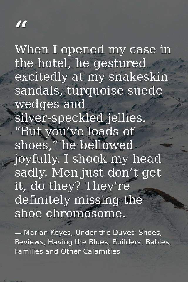 When I opened my case in the hotel, he gestured excitedly at my snakeskin sandals, turquoise suede wedges and silver-spe — Marian Keyes, Under the Duvet: Shoes, Reviews, Having the Blues, Builders, Babies, Families and Other Calamities