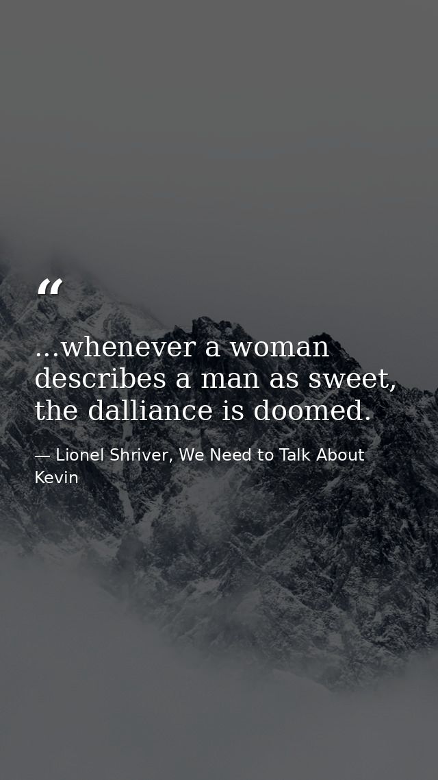 ...whenever a woman describes a man as sweet, the dalliance is doomed. — Lionel Shriver, We Need to Talk About Kevin