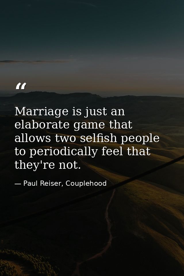 Marriage is just an elaborate game that allows two selfish people to periodically feel that they're not. — Paul Reiser, Couplehood