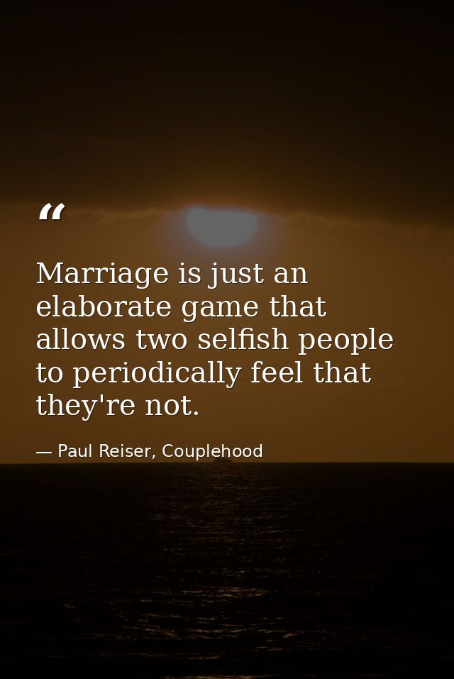 Marriage is just an elaborate game that allows two selfish people to periodically feel that they're not. — Paul Reiser, Couplehood