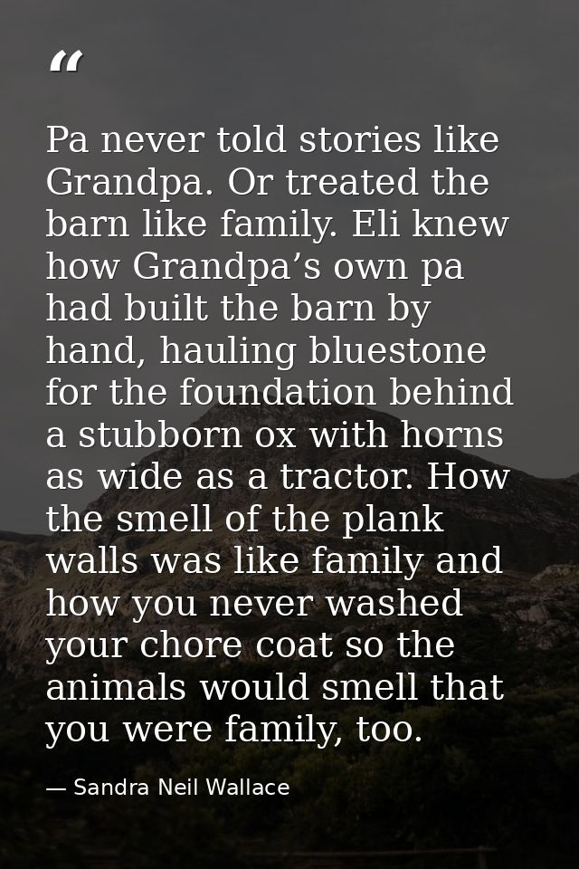 Pa never told stories like Grandpa. Or treated the barn like family. Eli knew how Grandpa’s own pa had built the barn by — Sandra Neil Wallace