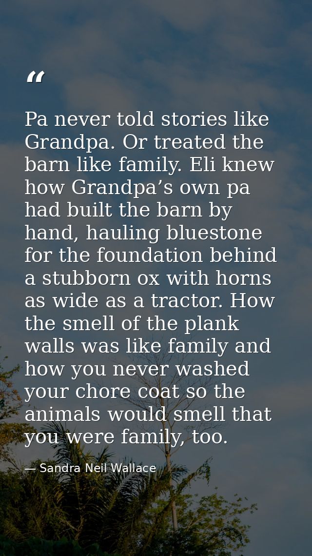 Pa never told stories like Grandpa. Or treated the barn like family. Eli knew how Grandpa’s own pa had built the barn by — Sandra Neil Wallace