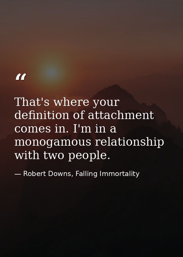 That's where your definition of attachment comes in. I'm in a monogamous relationship with two people. — Robert Downs, Falling Immortality