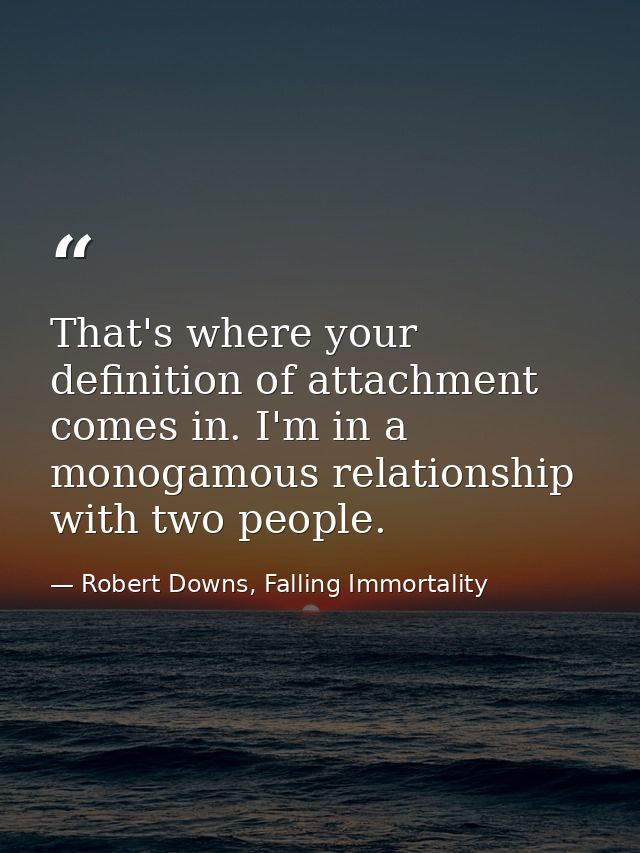 That's where your definition of attachment comes in. I'm in a monogamous relationship with two people. — Robert Downs, Falling Immortality
