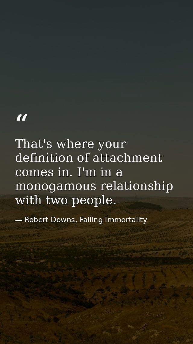 That's where your definition of attachment comes in. I'm in a monogamous relationship with two people. — Robert Downs, Falling Immortality
