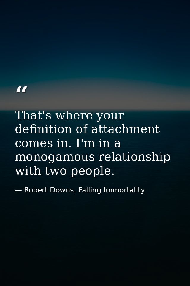 That's where your definition of attachment comes in. I'm in a monogamous relationship with two people. — Robert Downs, Falling Immortality