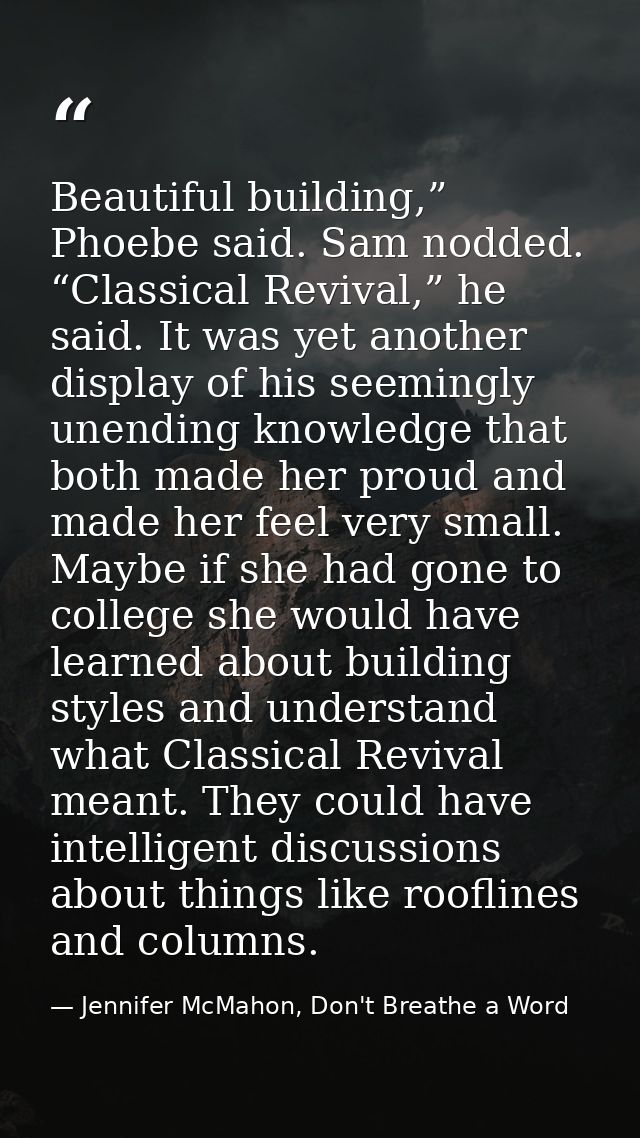 Beautiful building,” Phoebe said. Sam nodded. “Classical Revival,” he said. It was yet another display of his seemingly  — Jennifer McMahon, Don't Breathe a Word