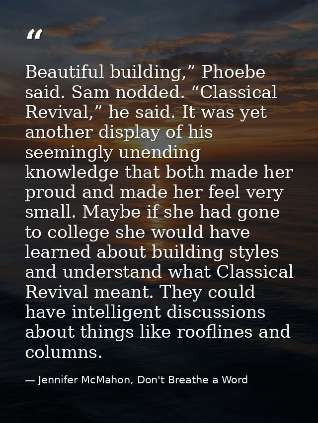 Beautiful building,” Phoebe said. Sam nodded. “Classical Revival,” he said. It was yet another display of his seemingly  — Jennifer McMahon, Don't Breathe a Word