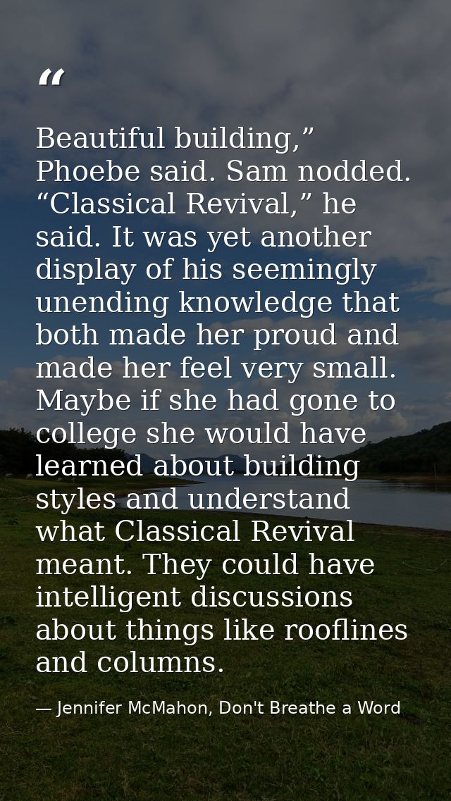Beautiful building,” Phoebe said. Sam nodded. “Classical Revival,” he said. It was yet another display of his seemingly  — Jennifer McMahon, Don't Breathe a Word