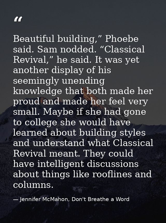 Beautiful building,” Phoebe said. Sam nodded. “Classical Revival,” he said. It was yet another display of his seemingly  — Jennifer McMahon, Don't Breathe a Word