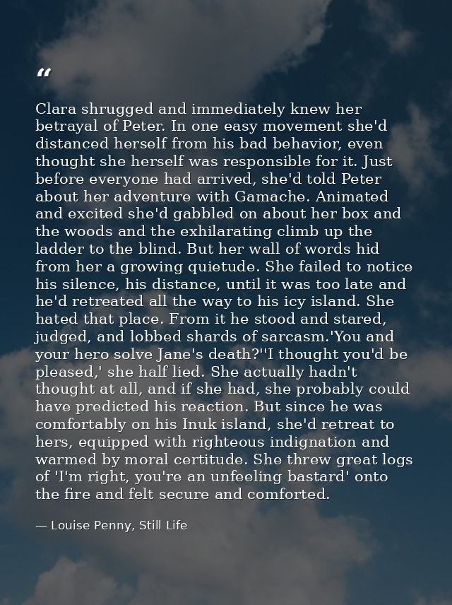 Clara shrugged and immediately knew her betrayal of Peter. In one easy movement she'd distanced herself from his bad beh — Louise Penny, Still Life