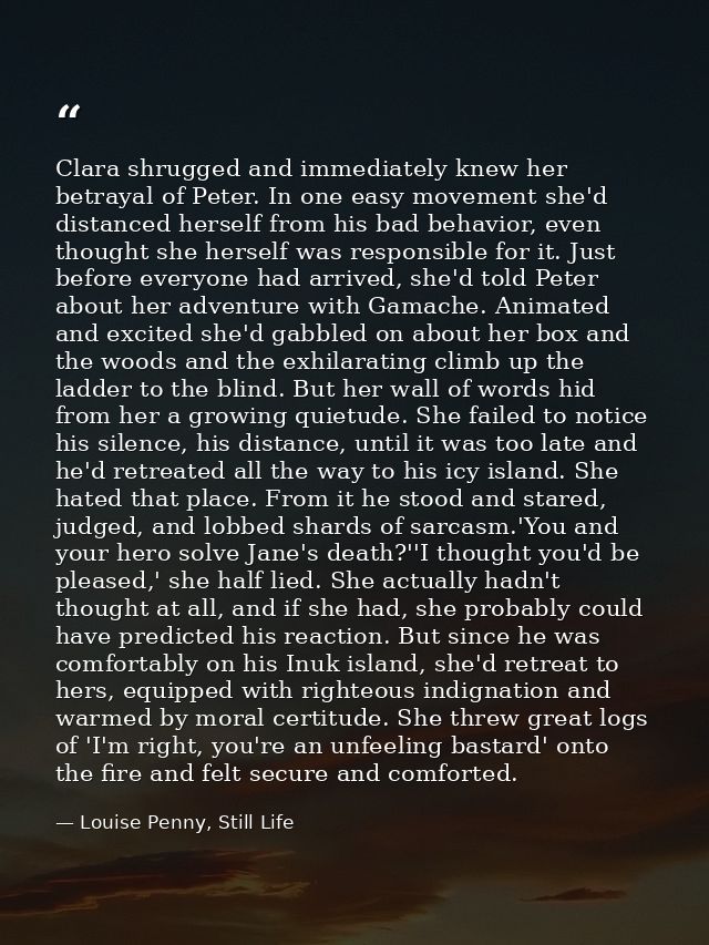 Clara shrugged and immediately knew her betrayal of Peter. In one easy movement she'd distanced herself from his bad beh — Louise Penny, Still Life