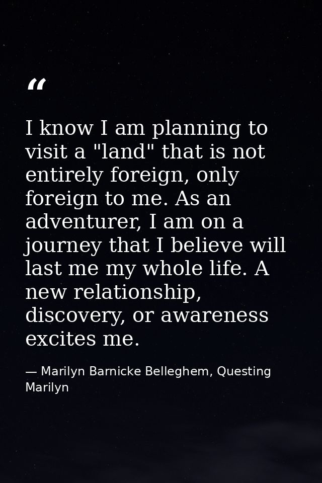 I know I am planning to visit a "land" that is not entirely foreign, only foreign to me. As an adventurer, I am on a jou — Marilyn Barnicke Belleghem, Questing Marilyn