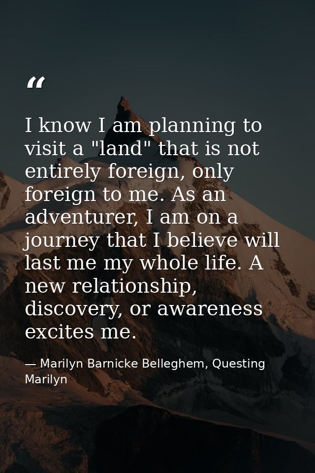 I know I am planning to visit a "land" that is not entirely foreign, only foreign to me. As an adventurer, I am on a jou — Marilyn Barnicke Belleghem, Questing Marilyn