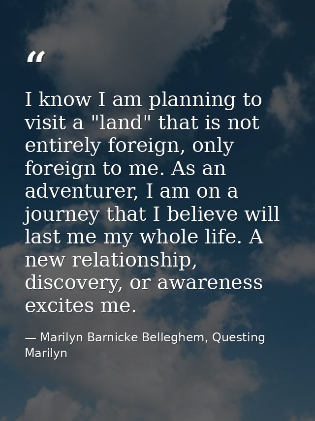 I know I am planning to visit a "land" that is not entirely foreign, only foreign to me. As an adventurer, I am on a jou — Marilyn Barnicke Belleghem, Questing Marilyn