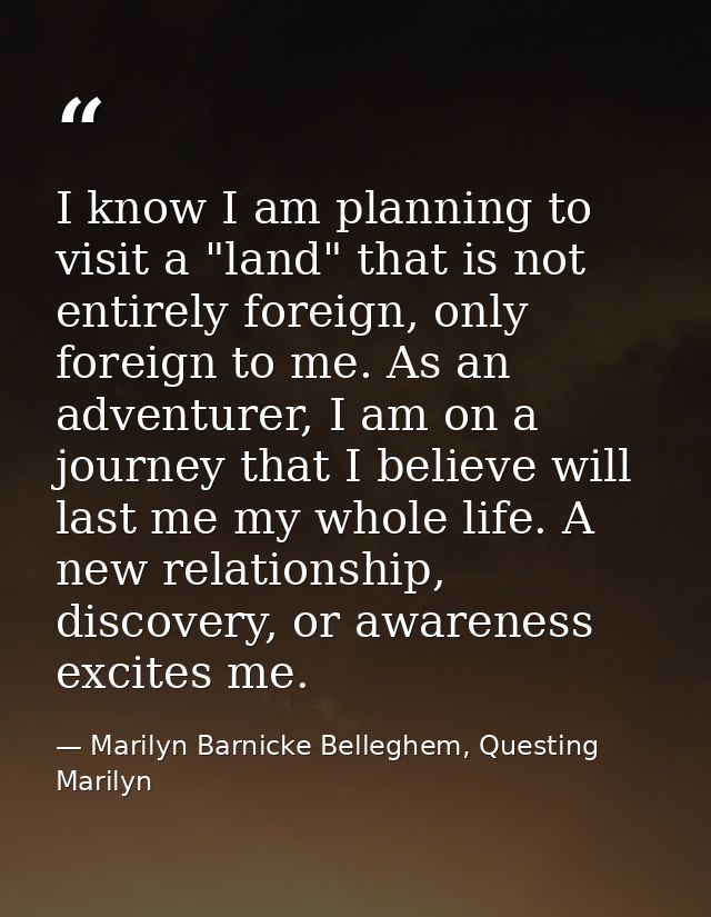 I know I am planning to visit a "land" that is not entirely foreign, only foreign to me. As an adventurer, I am on a jou — Marilyn Barnicke Belleghem, Questing Marilyn