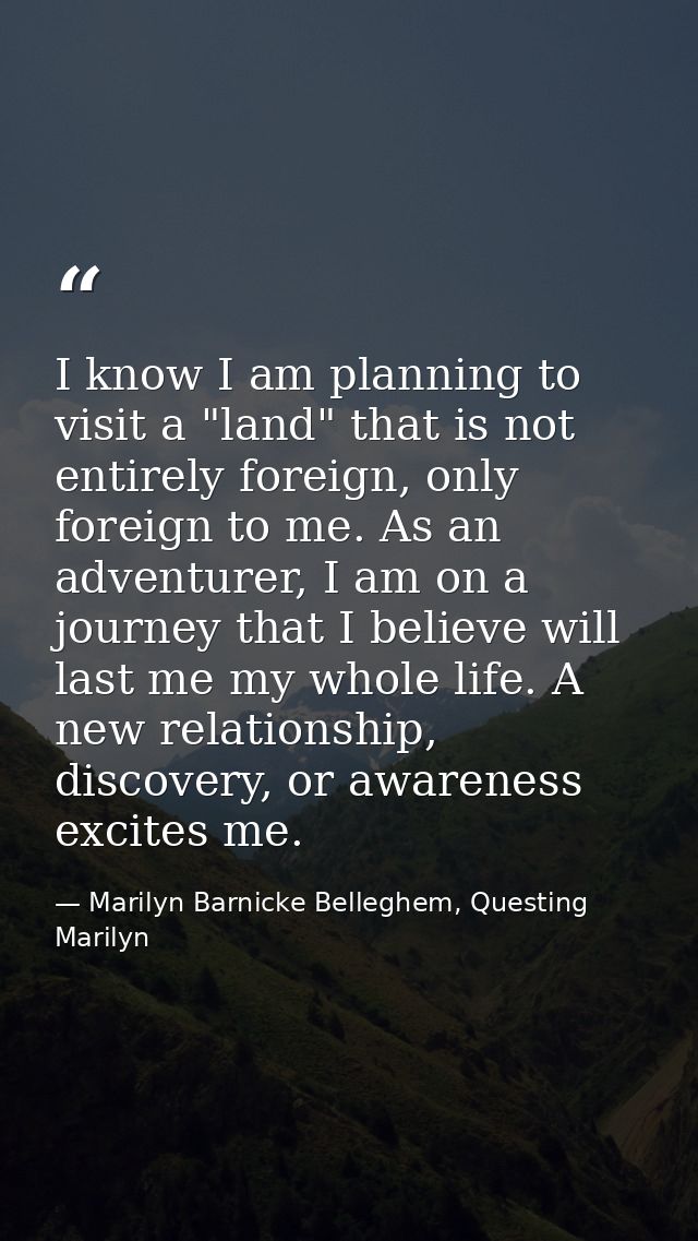 I know I am planning to visit a "land" that is not entirely foreign, only foreign to me. As an adventurer, I am on a jou — Marilyn Barnicke Belleghem, Questing Marilyn