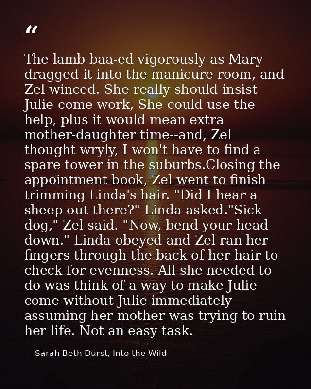 The lamb baa-ed vigorously as Mary dragged it into the manicure room, and Zel winced. She really should insist Julie com — Sarah Beth Durst, Into the Wild