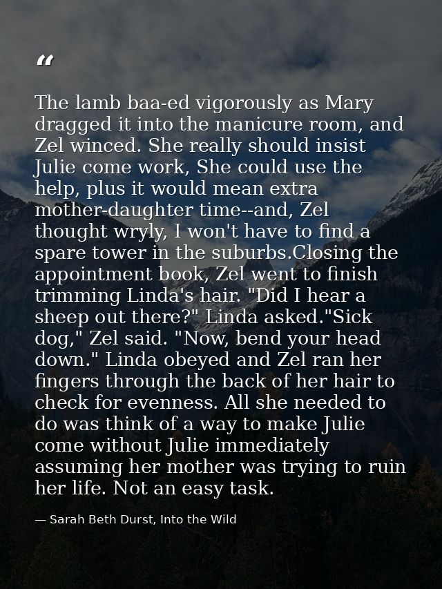 The lamb baa-ed vigorously as Mary dragged it into the manicure room, and Zel winced. She really should insist Julie com — Sarah Beth Durst, Into the Wild