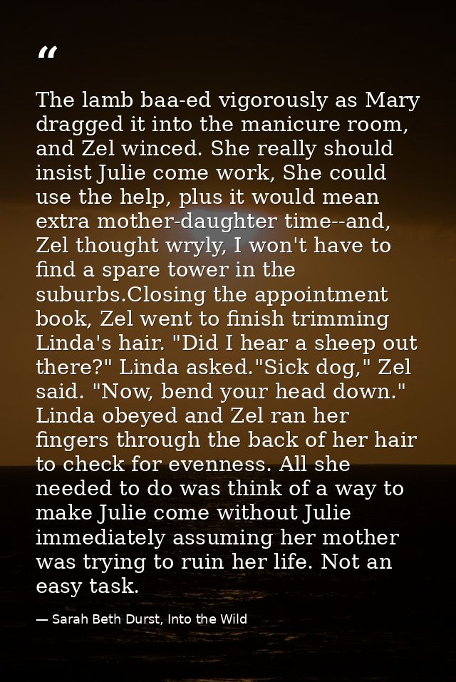The lamb baa-ed vigorously as Mary dragged it into the manicure room, and Zel winced. She really should insist Julie com — Sarah Beth Durst, Into the Wild