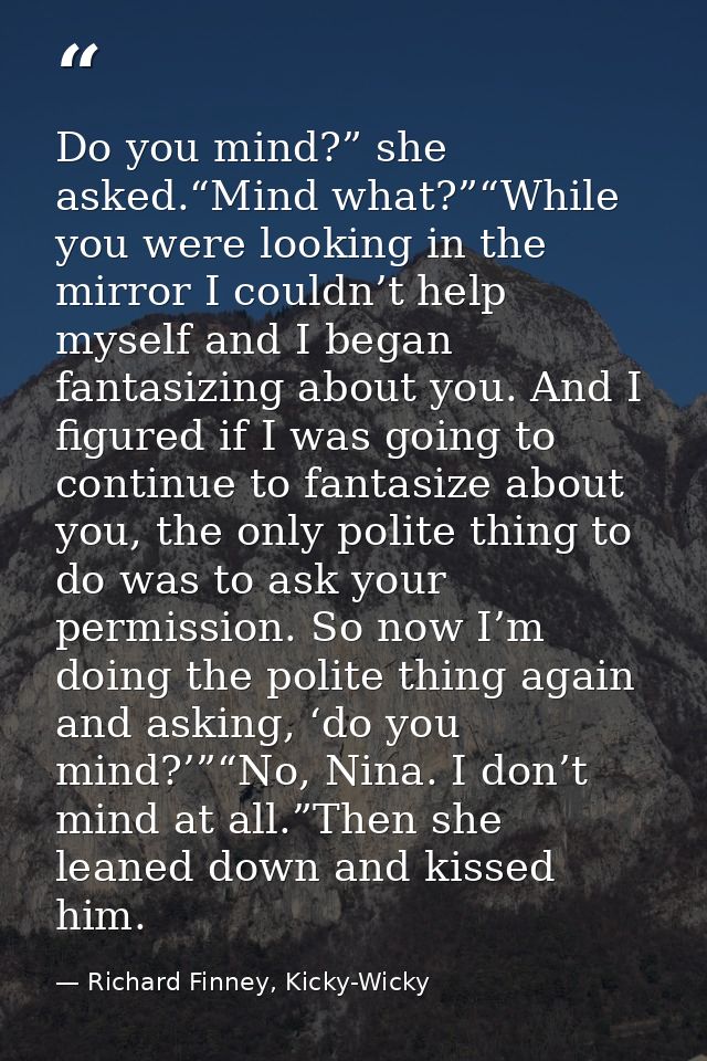 Do you mind?” she asked.“Mind what?”“While you were looking in the mirror I couldn’t help myself and I began fantasizing — Richard Finney, Kicky-Wicky