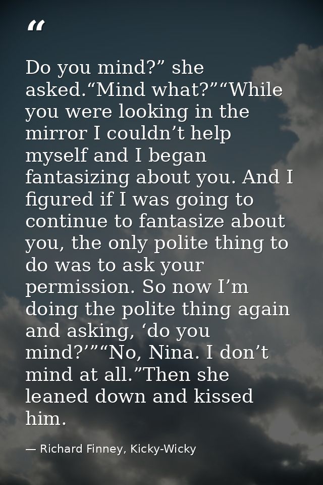 Do you mind?” she asked.“Mind what?”“While you were looking in the mirror I couldn’t help myself and I began fantasizing — Richard Finney, Kicky-Wicky