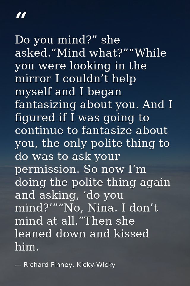Do you mind?” she asked.“Mind what?”“While you were looking in the mirror I couldn’t help myself and I began fantasizing — Richard Finney, Kicky-Wicky