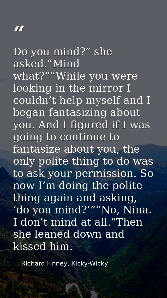Do you mind?” she asked.“Mind what?”“While you were looking in the mirror I couldn’t help myself and I began fantasizing — Richard Finney, Kicky-Wicky