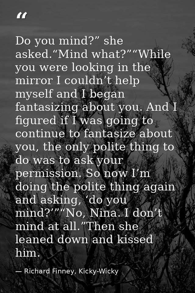 Do you mind?” she asked.“Mind what?”“While you were looking in the mirror I couldn’t help myself and I began fantasizing — Richard Finney, Kicky-Wicky
