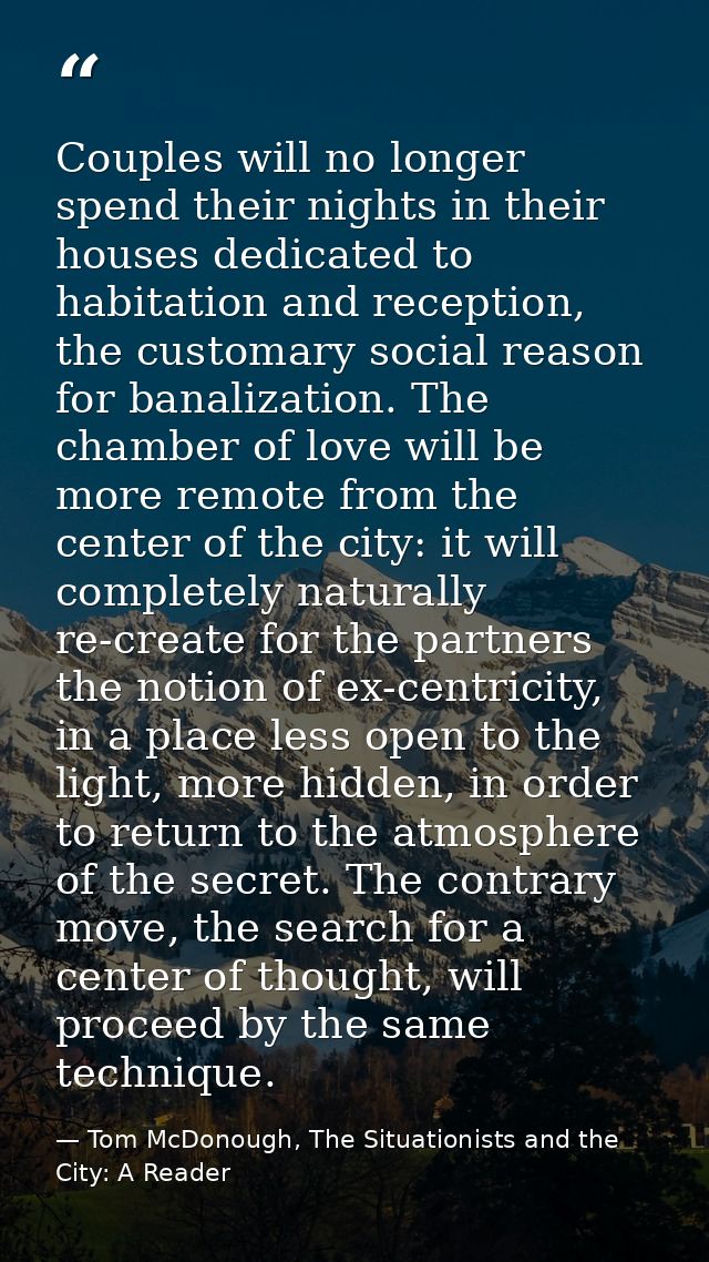 Couples will no longer spend their nights in their houses dedicated to habitation and reception, the customary social re — Tom McDonough, The Situationists and the City: A Reader