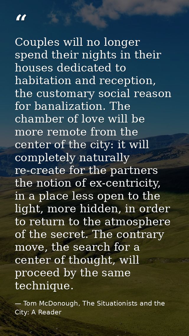 Couples will no longer spend their nights in their houses dedicated to habitation and reception, the customary social re — Tom McDonough, The Situationists and the City: A Reader