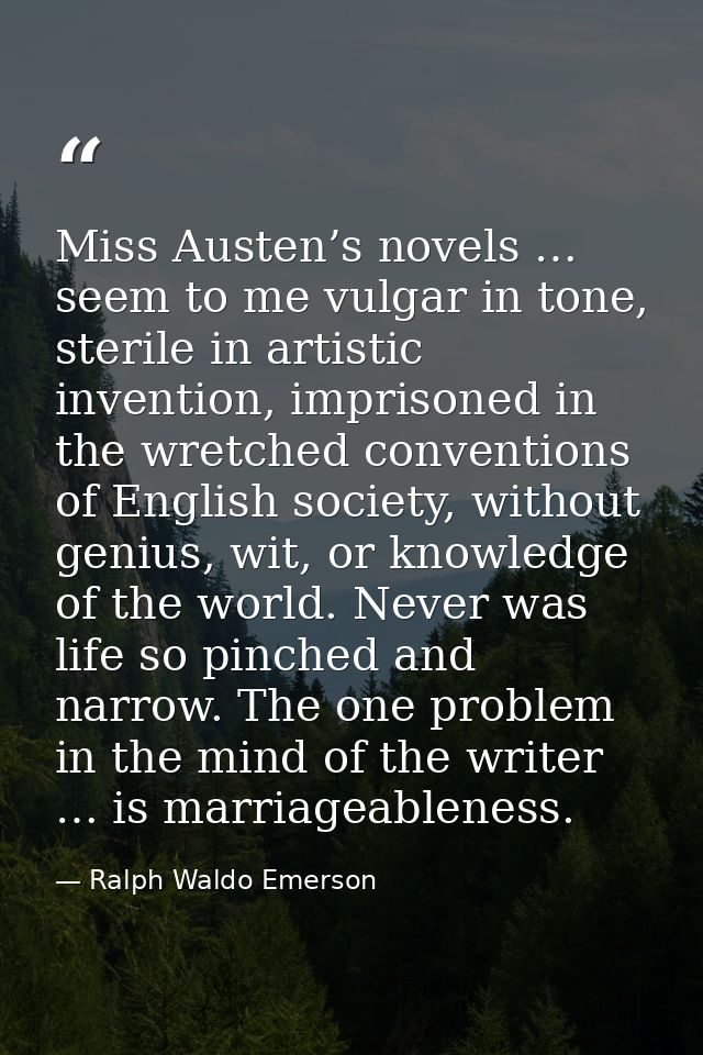 Miss Austen’s novels … seem to me vulgar in tone, sterile in artistic invention, imprisoned in the wretched conventions  — Ralph Waldo Emerson