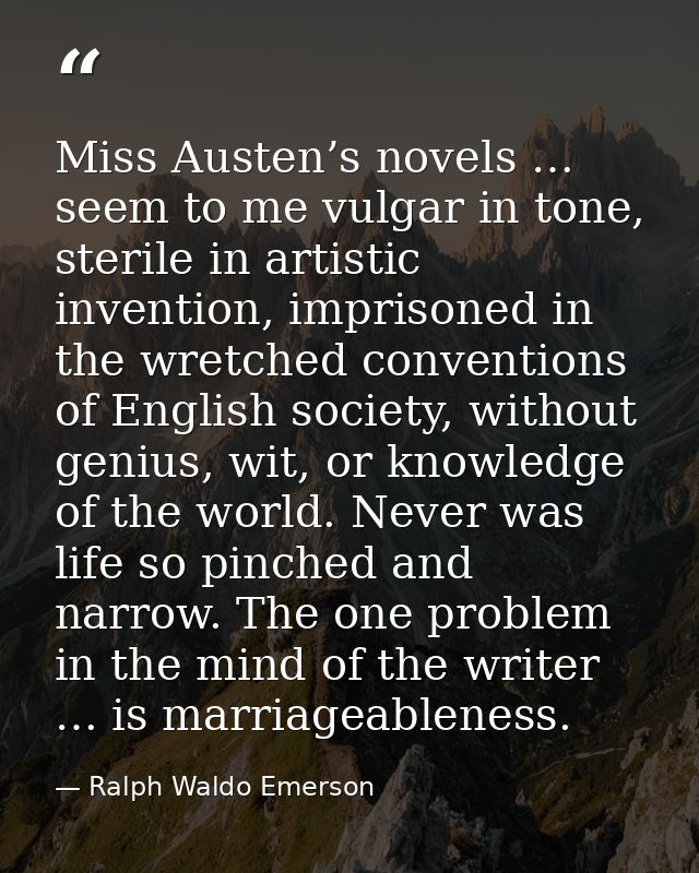 Miss Austen’s novels … seem to me vulgar in tone, sterile in artistic invention, imprisoned in the wretched conventions  — Ralph Waldo Emerson
