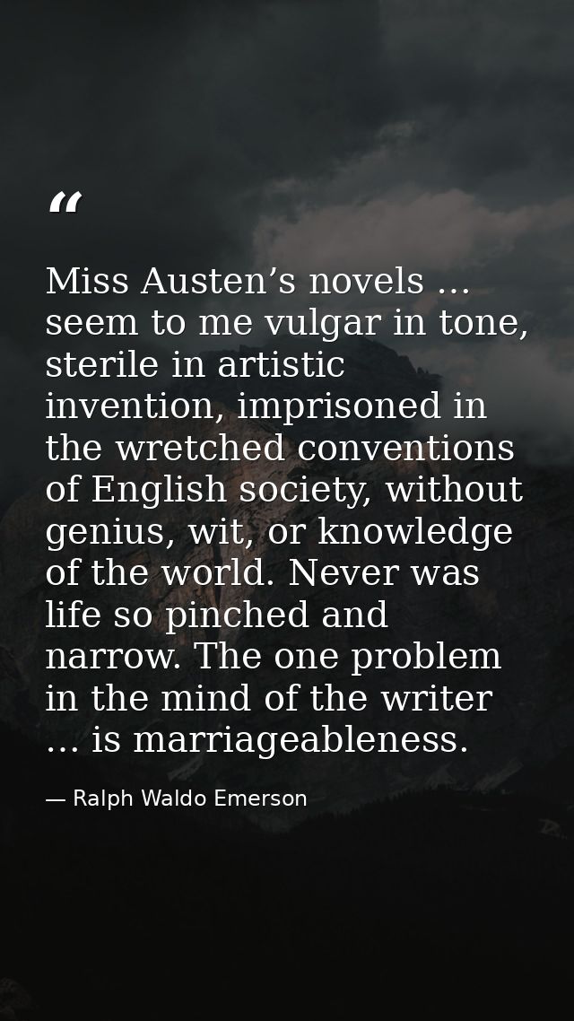 Miss Austen’s novels … seem to me vulgar in tone, sterile in artistic invention, imprisoned in the wretched conventions  — Ralph Waldo Emerson