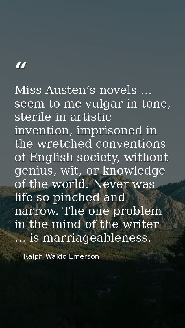 Miss Austen’s novels … seem to me vulgar in tone, sterile in artistic invention, imprisoned in the wretched conventions  — Ralph Waldo Emerson
