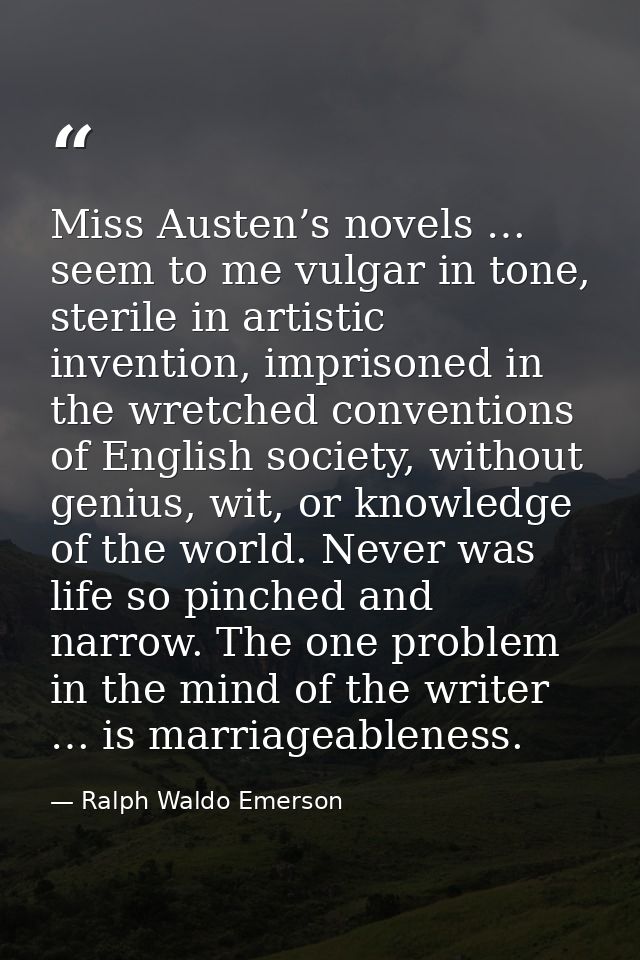 Miss Austen’s novels … seem to me vulgar in tone, sterile in artistic invention, imprisoned in the wretched conventions  — Ralph Waldo Emerson