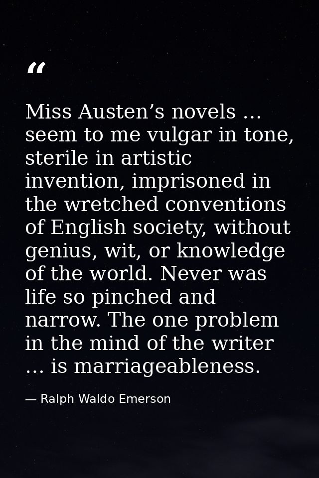 Miss Austen’s novels … seem to me vulgar in tone, sterile in artistic invention, imprisoned in the wretched conventions  — Ralph Waldo Emerson