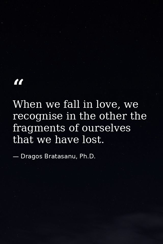 When we fall in love, we recognise in the other the fragments of ourselves that we have lost. — Dragos Bratasanu, Ph.D.