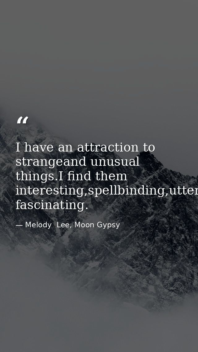 I have an attraction to strangeand unusual things.I find them interesting,spellbinding,utterly fascinating. — Melody  Lee, Moon Gypsy