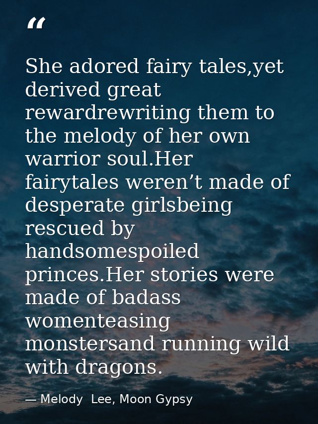 She adored fairy tales,yet derived great rewardrewriting them to the melody of her own warrior soul.Her fairytales weren — Melody  Lee, Moon Gypsy