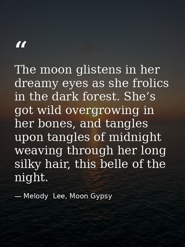 The moon glistens in her dreamy eyes as she frolics in the dark forest. She’s got wild overgrowing in her bones, and tan — Melody  Lee, Moon Gypsy