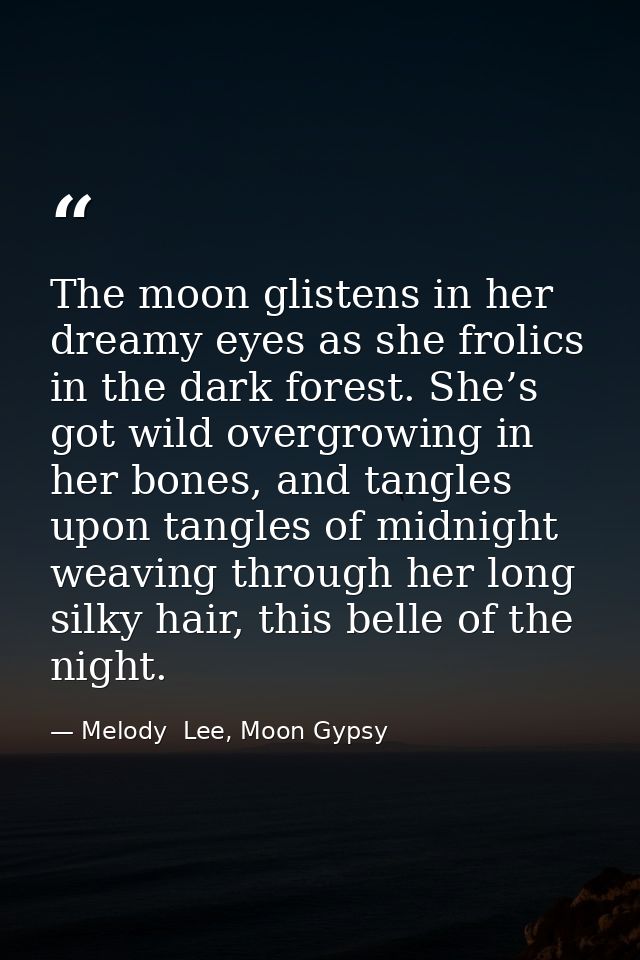 The moon glistens in her dreamy eyes as she frolics in the dark forest. She’s got wild overgrowing in her bones, and tan — Melody  Lee, Moon Gypsy