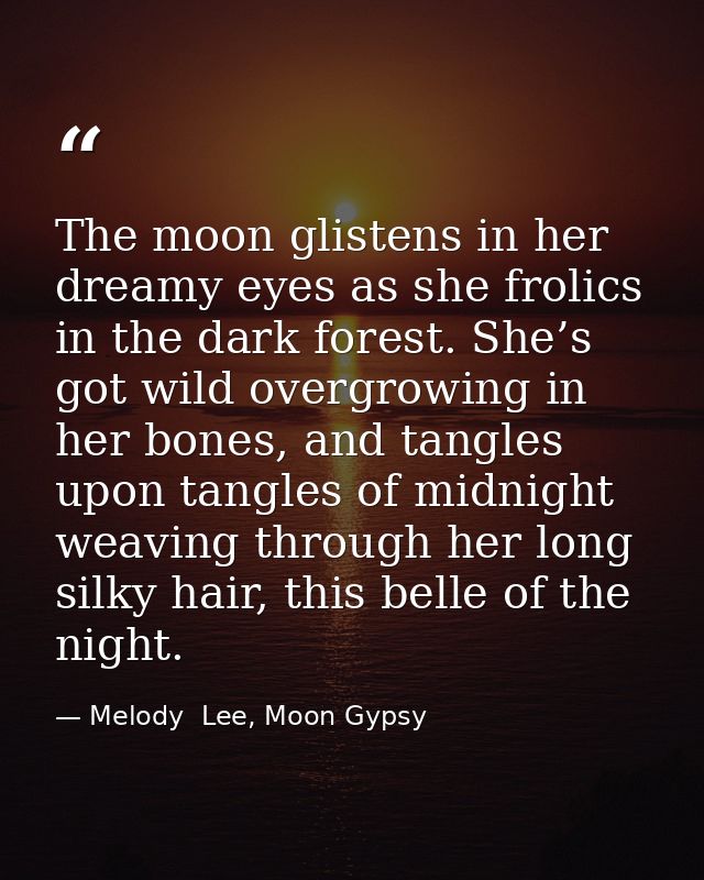 The moon glistens in her dreamy eyes as she frolics in the dark forest. She’s got wild overgrowing in her bones, and tan — Melody  Lee, Moon Gypsy